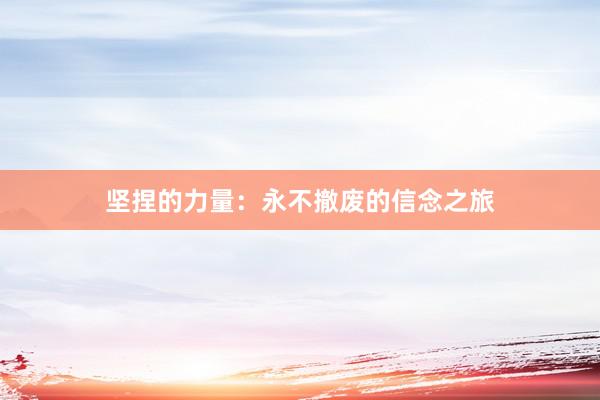 坚捏的力量：永不撤废的信念之旅