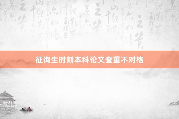 征询生时刻本科论文查重不对格